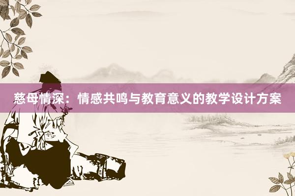 慈母情深：情感共鸣与教育意义的教学设计方案